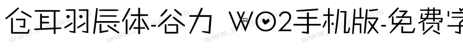 仓耳羽辰体-谷力 W02手机版字体转换